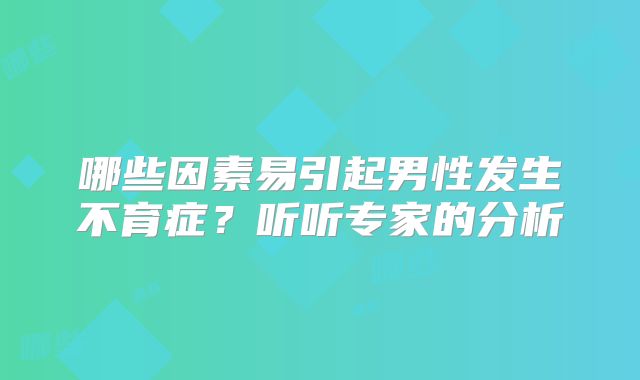 哪些因素易引起男性发生不育症？听听专家的分析