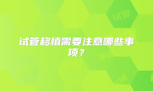 试管移植需要注意哪些事项?