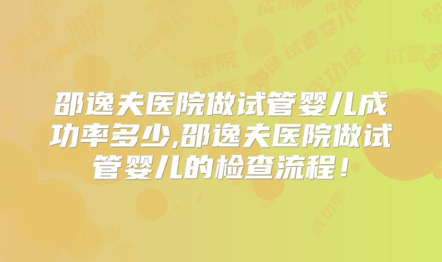 邵逸夫医院做试管婴儿成功率多少,邵逸夫医院做试管婴儿的检查流程！