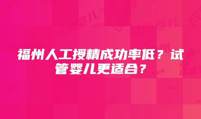 福州人工授精成功率低？试管婴儿更适合？
