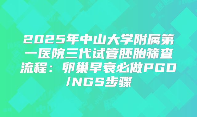 2025年中山大学附属第一医院三代试管胚胎筛查流程：卵巢早衰必做PGD/NGS步骤