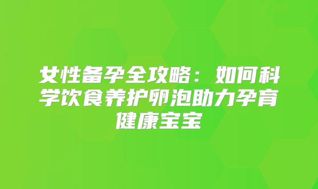 女性备孕全攻略:如何科学饮食养护卵泡助力孕育健康宝宝