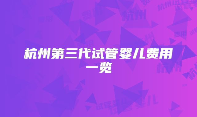 杭州第三代试管婴儿费用一览