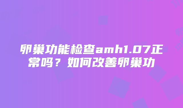 卵巢功能检查amh1.07正常吗？如何改善卵巢功