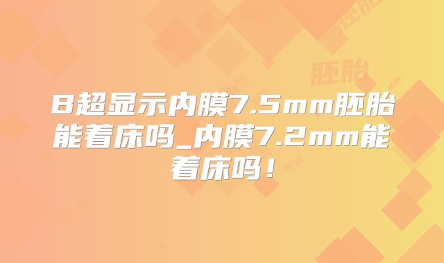 B超显示内膜7.5mm胚胎能着床吗_内膜7.2mm能着床吗!
