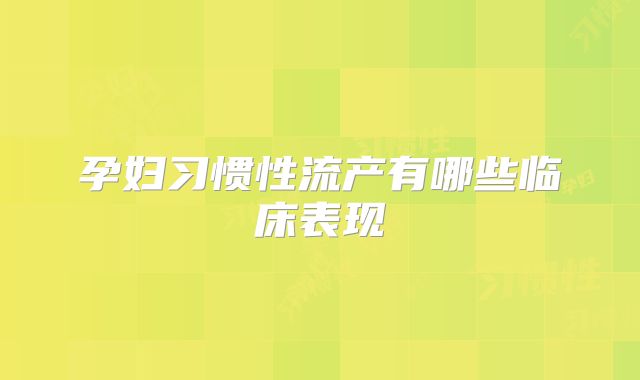 孕妇习惯性流产有哪些临床表现