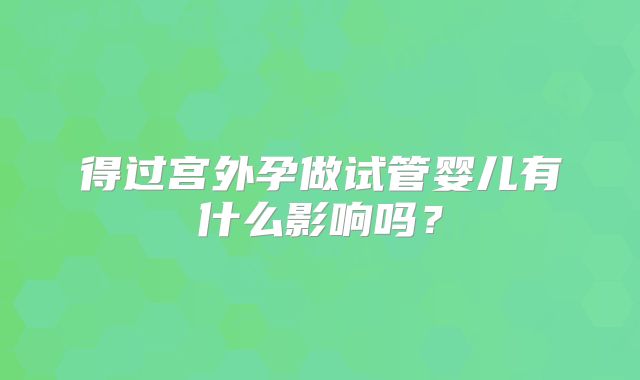 得过宫外孕做试管婴儿有什么影响吗？