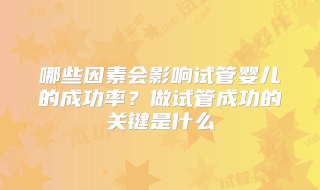 哪些因素会影响试管婴儿的成功率？做试管成功的关键是什么