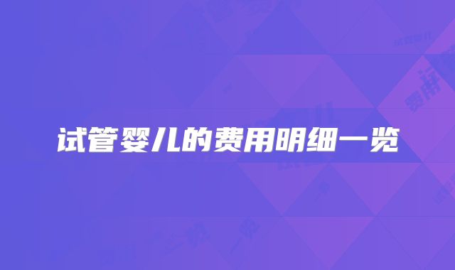 试管婴儿的费用明细一览