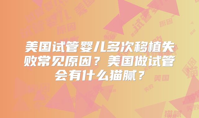 美国试管婴儿多次移植失败常见原因？美国做试管会有什么猫腻？