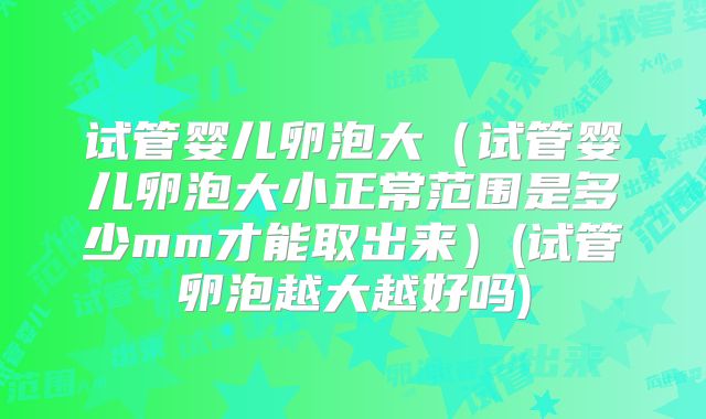 试管婴儿卵泡大（试管婴儿卵泡大小正常范围是多少mm才能取出来）(试管卵泡越大越好吗)