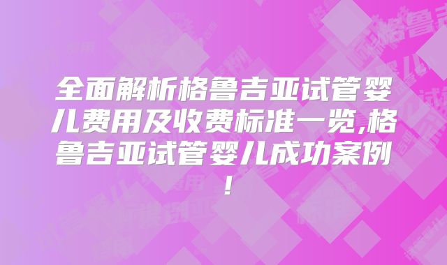 全面解析格鲁吉亚试管婴儿费用及收费标准一览,格鲁吉亚试管婴儿成功案例！