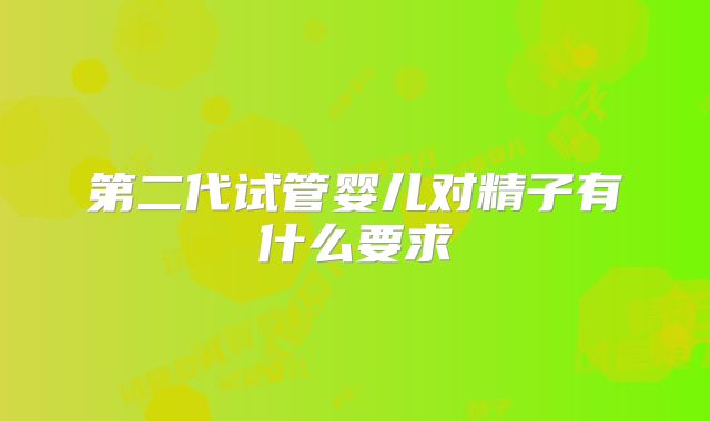 第二代试管婴儿对精子有什么要求