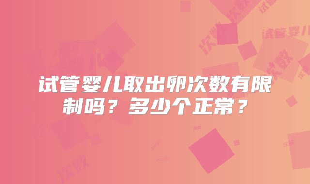 试管婴儿取出卵次数有限制吗？多少个正常？