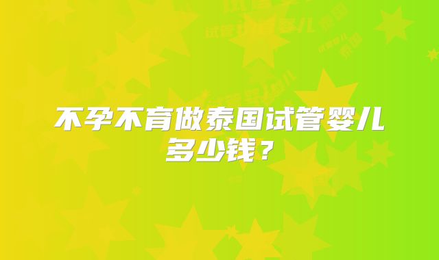 不孕不育做泰国试管婴儿多少钱？