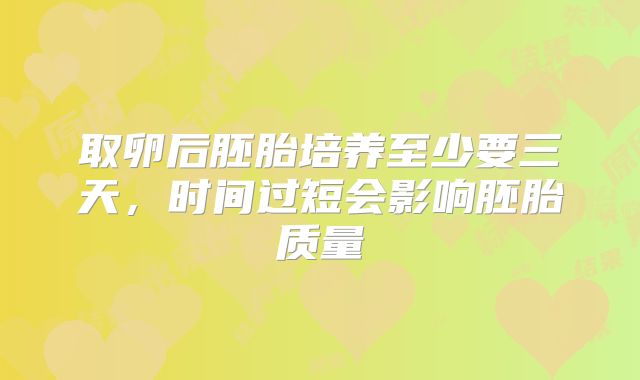 取卵后胚胎培养至少要三天,时间过短会影响胚胎质量
