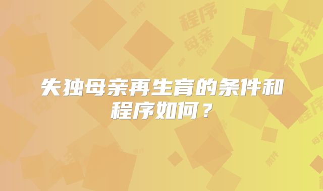 失独母亲再生育的条件和程序如何？