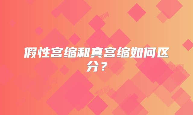 假性宫缩和真宫缩如何区分？