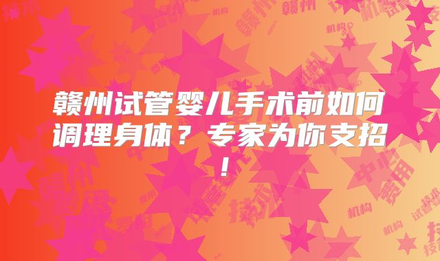 赣州试管婴儿手术前如何调理身体?专家为你支招!