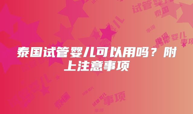 泰国试管婴儿可以用吗？附上注意事项