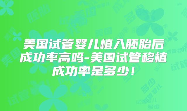 美国试管婴儿植入胚胎后成功率高吗-美国试管移植成功率是多少！