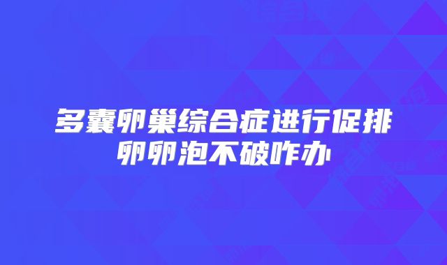 多囊卵巢综合症进行促排卵卵泡不破咋办