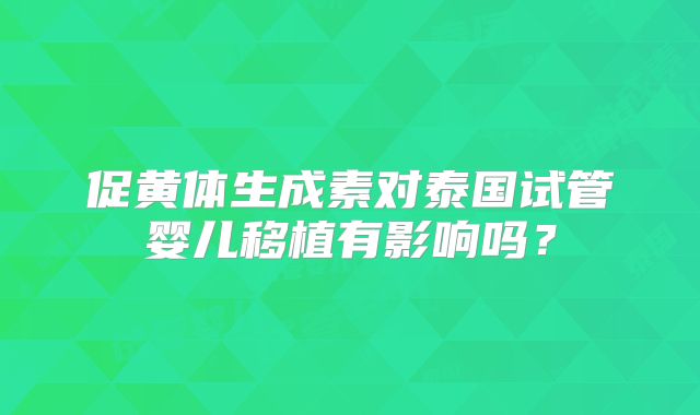 促黄体生成素对泰国试管婴儿移植有影响吗？