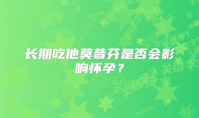 长期吃他莫昔芬是否会影响怀孕？