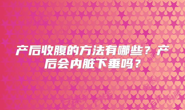 产后收腹的方法有哪些？产后会内脏下垂吗？