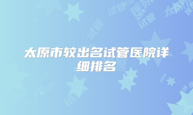 太原市较出名试管医院详细排名
