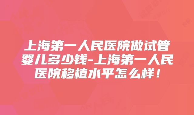 上海第一人民医院做试管婴儿多少钱-上海第一人民医院移植水平怎么样！