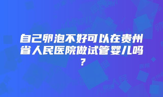 自己卵泡不好可以在贵州省人民医院做试管婴儿吗?
