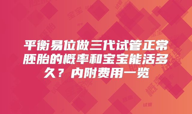 平衡易位做三代试管正常胚胎的概率和宝宝能活多久？内附费用一览