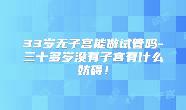 33岁无子宫能做试管吗-三十多岁没有子宫有什么妨碍!