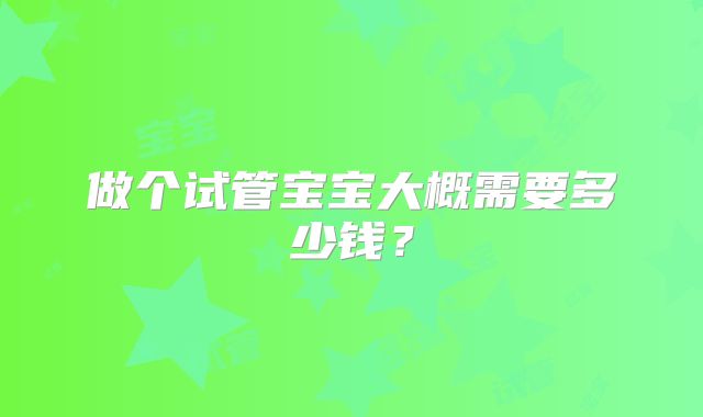 做个试管宝宝大概需要多少钱?