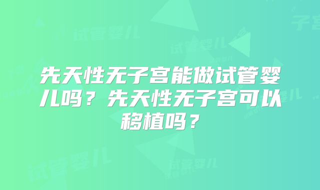 先天性无子宫能做试管婴儿吗？先天性无子宫可以移植吗？