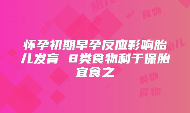 怀孕初期早孕反应影响胎儿发育 8类食物利于保胎宜食之