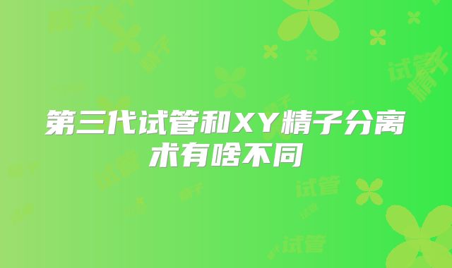 第三代试管和XY精子分离术有啥不同