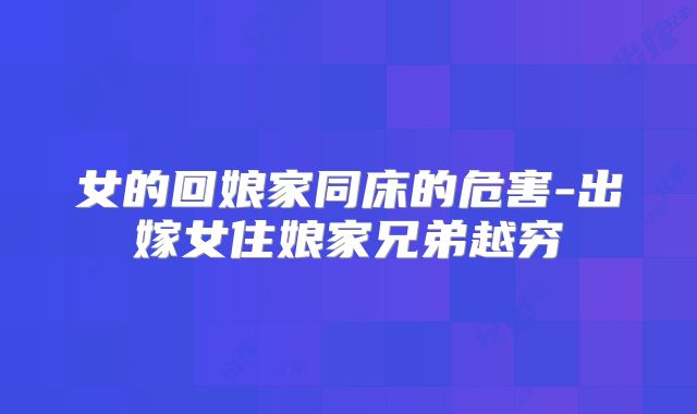 女的回娘家同床的危害-出嫁女住娘家兄弟越穷