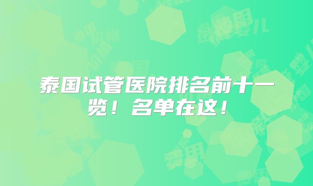 泰国试管医院排名前十一览!名单在这!