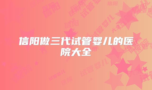 信阳做三代试管婴儿的医院大全