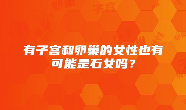 有子宫和卵巢的女性也有可能是石女吗?