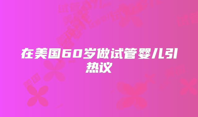 在美国60岁做试管婴儿引热议