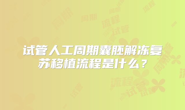 试管人工周期囊胚解冻复苏移植流程是什么?