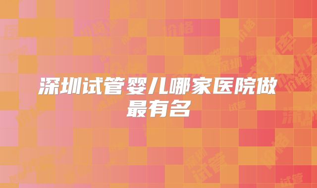 深圳试管婴儿哪家医院做最有名