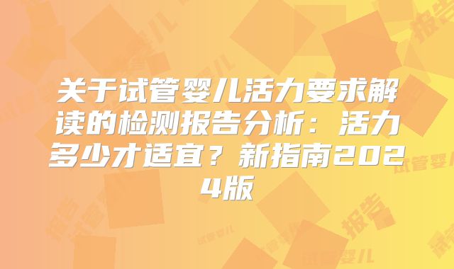 关于试管婴儿活力要求解读的检测报告分析:活力多少才适宜?新指南2024版