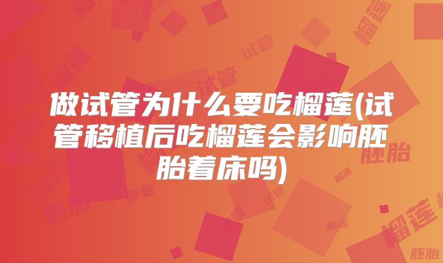 做试管为什么要吃榴莲(试管移植后吃榴莲会影响胚胎着床吗)