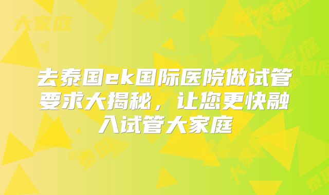去泰国ek国际医院做试管要求大揭秘，让您更快融入试管大家庭