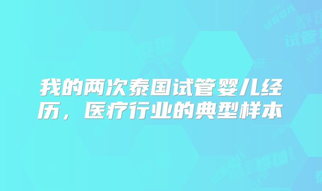 我的两次泰国试管婴儿经历,医疗行业的典型样本