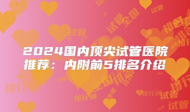 2024国内顶尖试管医院推荐:内附前5排名介绍